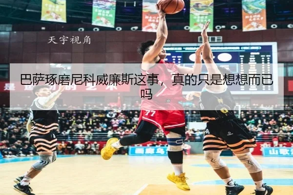 巴萨琢磨尼科威廉斯这事，真的只是想想而已吗