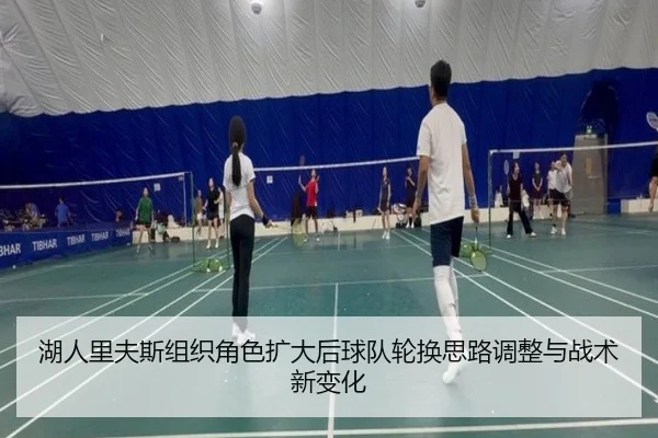 湖人里夫斯组织角色扩大后球队轮换思路调整与战术新变化