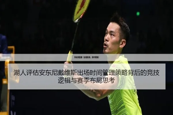 湖人评估安东尼戴维斯出场时间管理策略背后的竞技逻辑与赛季布局思考