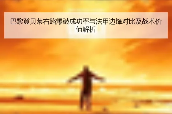 巴黎登贝莱右路爆破成功率与法甲边锋对比及战术价值解析