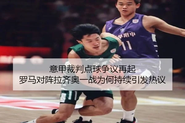 意甲裁判点球争议再起 罗马对阵拉齐奥一战为何持续引发热议